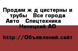 Продам ж/д цистерны и трубы - Все города Авто » Спецтехника   . Ненецкий АО